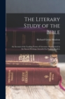 Image for The Literary Study of the Bible; an Account of the Leading Forms of Literature Represented in the Sacred Writings; Intended for English Readers
