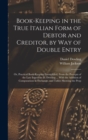 Image for Book-keeping in the True Italian Form of Debtor and Creditor, by way of Double Entry; or, Practical Book-keeping Exemplified, From the Precepts of the Late Ingenious D. Dowling ... With the Addition o