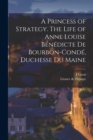 Image for A Princess of Strategy. The Life of Anne Louise Benedicte de Bourbon-Conde, Duchesse du Maine