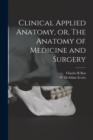 Image for Clinical Applied Anatomy, or, The Anatomy of Medicine and Surgery
