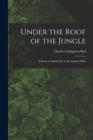 Image for Under the Roof of the Jungle; a Book of Animal Life in the Guiana Wilds