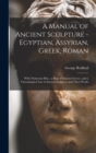 Image for A Manual of Ancient Sculpture - Egyptian, Assyrian, Greek, Roman; With Numerous Illus., a map of Ancient Greece, and a Chronological List of Ancient Sculptors, and Their Works