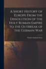 Image for A Short History of Europe From the Dissolution of the Holy Roman Empire to the Outbreak of the German War