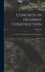 Image for Concrete in Highway Construction : A Text-book for Highway Engineers and Supervisors