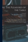 Image for The Pleasures of the Table; an Account of Gastronomy From Ancient Days to Present Times. With a History of its Literature, Schools, and Most Distinguished Artists; Together With Some Special Recipes, 
