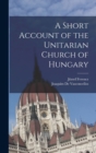 Image for A Short Account of the Unitarian Church of Hungary