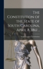 Image for The Constitution of the State of South Carolina, April 8, 1861 ..