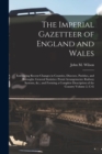 Image for The Imperial Gazetteer of England and Wales : Embracing Recent Changes in Counties, Dioceses, Parishes, and Boroughs: General Statistics: Postal Arrangements: Railway Systems, &amp;c.; and Forming a Compl