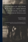 Image for Addresses of the Hon. W. D. Kelley, Miss Anna E. Dickinson, and Mr. Frederick Douglass