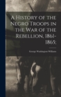 Image for A History of the Negro Troops in the War of the Rebellion, 1861-1865;