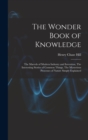 Image for The Wonder Book of Knowledge : The Marvels of Modern Industry and Invention, The Interesting Stories of Common Things, The Mysterious Processes of Nature Simply Explained