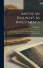 Image for American Railways As Investments : A Detailed And Comparative Analysis Of All The Leading Railways, From The Investor&#39;s Point Of View