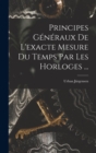 Image for Principes Generaux De L&#39;exacte Mesure Du Temps Par Les Horloges ...