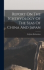Image for Report On The Ichthyology Of The Seas Of China And Japan