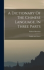Image for A Dictionary Of The Chinese Language, In Three Parts : English And Chinese