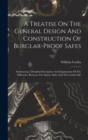 Image for A Treatise On The General Design And Construction Of Burglar-proof Safes : Embracing A Detailed Description And Explanation Of The Difference Between The Square Safes And The Corliss Safe