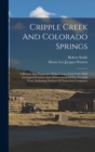 Image for Cripple Creek And Colorado Springs : A Review And Panaroma Of An Unique Gold Field, With Geological Features And Achievements Of Five Eventful Years, Including Outlines Of Numerous Companies
