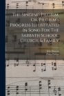 Image for The Singing Pilgrim, Or, Pilgrim&#39;s Progress Illustrated In Song For The Sabbath School, Church &amp; Family