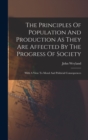 Image for The Principles Of Population And Production As They Are Affected By The Progress Of Society