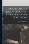 Image for Report On The Ichthyology Of The Seas Of China And Japan