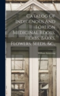 Image for Catalog Of Indigenous And Foreign Medicinal Roots, Herbs, Barks, Flowers, Seeds, &amp;c.,