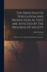 Image for The Principles Of Population And Production As They Are Affected By The Progress Of Society