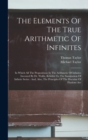 Image for The Elements Of The True Arithmetic Of Infinites