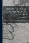 Image for Biografia Del Sr. D. Andres Manuel Del Rio : Primer Catedratico De Mineralogia Del Colegio De Mineria ......