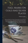 Image for Hall Marks On Gold And Silver Plates : Illustrated With The Tables Of Annual Date Letters Employed In The Assay Offices Of England, Scotland &amp; Ireland, A Fac-simile Of A Copper-plate Of Markers&#39; Marks