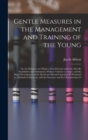 Image for Gentle Measures in the Management and Training of the Young : Or, the Principles on Which a Firm Parental Authority May Be Established and Maintained, Without Violence or Anger, and the Right Developm