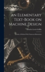 Image for An Elementary Text-Book on Machine Design : A Study of Method With Numerous Illustrations