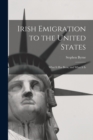 Image for Irish Emigration to the United States : What it Has Been, and What it Is