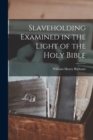 Image for Slaveholding Examined in the Light of the Holy Bible