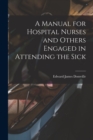 Image for A Manual for Hospital Nurses and Others Engaged in Attending the Sick
