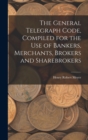 Image for The General Telegraph Code, Compiled for the Use of Bankers, Merchants, Brokers and Sharebrokers