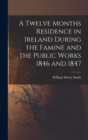 Image for A Twelve Months Residence in Ireland During the Famine and the Public Works 1846 and 1847