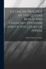 Image for A Concise Practice of the Queen&#39;s Bench and Chancery Divisions and of the Court of Appeal