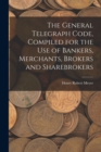 Image for The General Telegraph Code, Compiled for the Use of Bankers, Merchants, Brokers and Sharebrokers