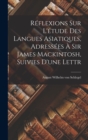 Image for Reflexions sur L&#39;etude des Langues Asiatiques, Adressees a Sir James Mackintosh, Suivies D&#39;une Lettr