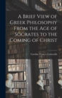 Image for A Brief View of Greek Philosophy From the Age of Socrates to the Coming of Christ