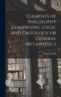 Image for Elements of Philosophy Comprising Logic and Ontology or General Metaphysics