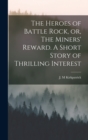 Image for The Heroes of Battle Rock, or, The Miners&#39; Reward. A Short Story of Thrilling Interest
