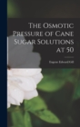 Image for The Osmotic Pressure of Cane Sugar Solutions at 50