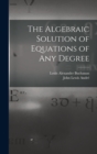 Image for The Algebraic Solution of Equations of any Degree