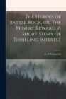 Image for The Heroes of Battle Rock, or, The Miners&#39; Reward. A Short Story of Thrilling Interest