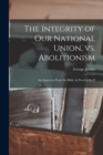 Image for The Integrity of our National Union, vs. Abolitionism : An Argument From the Bible, in Proof of the P