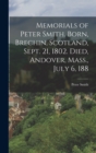 Image for Memorials of Peter Smith. Born, Brechin, Scotland, Sept. 21, 1802. Died, Andover, Mass., July 6, 188