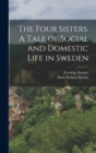 Image for The Four Sisters. A Tale of Social and Domestic Life in Sweden