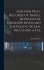 Image for Our new West. Records of Travel Between the Mississippi River and the Pacific Ocean. Including a Ful