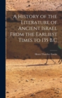 Image for A History of the Literature of Ancient Israel From the Earliest Times to 135 B.C